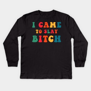 I Came To Slay Bitch Kids Long Sleeve T-Shirt